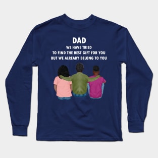 Dad We Have Tried To Find The Best Gift For You/ But We Already Belong To You Father's Day Gift/ Great Gift For Your Father For Father's Day Long Sleeve T-Shirt